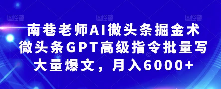南巷老师AI微头条掘金术：微头条GPT高级指令批量写大量爆文，月入6000+-创奇社 - AI前沿·副业变现·资源教程！