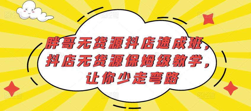 胖哥无货源抖店速成班，抖店无货源保姆级教学，让你少走弯路-创奇社 - AI前沿·副业变现·资源教程！