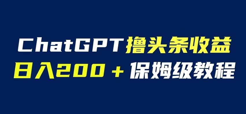 ChatGPT解放双手撸头条收益，日入200保姆级教程，自媒体小白无脑操作【揭秘】-创奇社 - AI前沿·副业变现·资源教程！