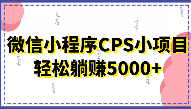 微信小程序CPS小项目，有微信就能做，轻松上手躺赚5000+-创奇社 - AI前沿·副业变现·资源教程！