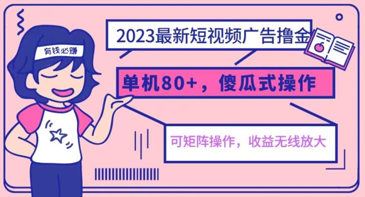 2023最新玩法短视频广告撸金，亲测单机收益80+，可矩阵，傻瓜式操作，小白可上手【揭秘】-创奇社 - AI前沿·副业变现·资源教程！