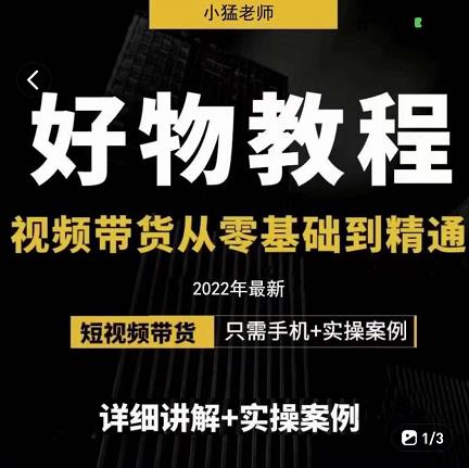 小猛好物分享专业实操课，短视频带货从零基础到精通，详细讲解+实操案-创奇社 - AI前沿·副业变现·资源教程！
