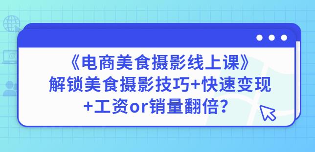 陈飞燕《电商美食摄影线上课》解锁美食摄影技巧+快速变现+工资or销量翻倍-创奇社 - AI前沿·副业变现·资源教程！