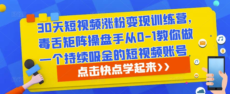 30天短视频涨粉变现训练营，毒舌矩阵操盘手从0-1教你做一个持续吸金的短视频账号-创奇社 - AI前沿·副业变现·资源教程！