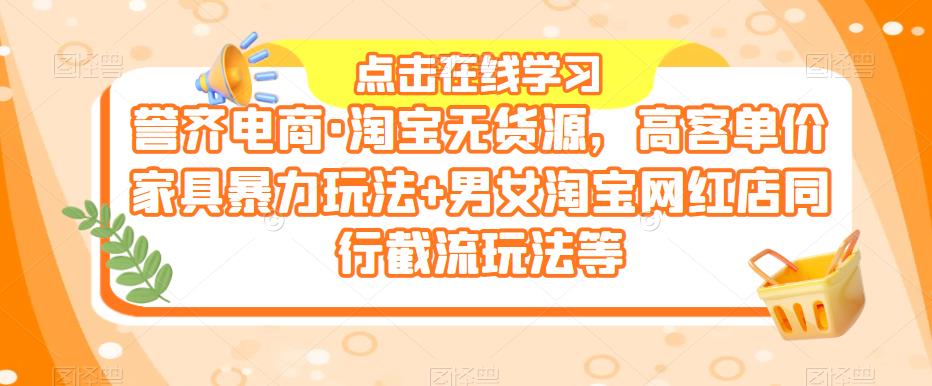 誉齐电商·淘宝无货源，高客单价家具暴力玩法+男女淘宝网红店同行截流玩法等-创奇社 - AI前沿·副业变现·资源教程！