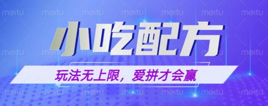小吃配方玩法，玩法无上限，一本万利，一份资源无限卖，日入一千【揭秘】-创奇社 - AI前沿·副业变现·资源教程！