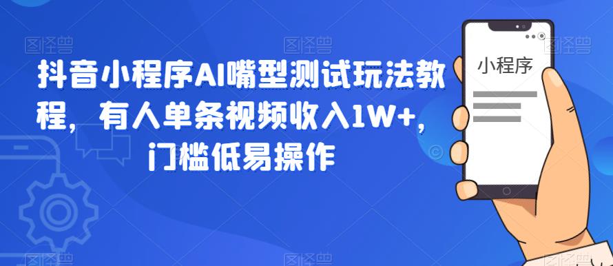 抖音小程序AI嘴型测试玩法教程，有人单条视频收入1W+，门槛低易操作-创奇社 - AI前沿·副业变现·资源教程！