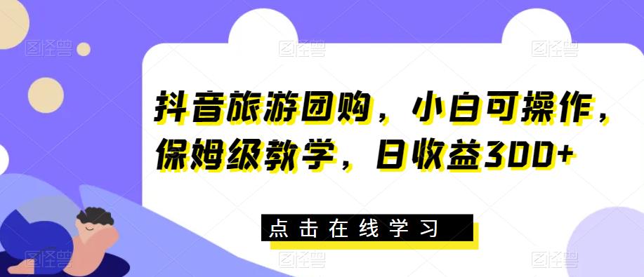 抖音旅游团购，小白可操作，保姆级教学，日收益300+【揭秘】-创奇社 - AI前沿·副业变现·资源教程！
