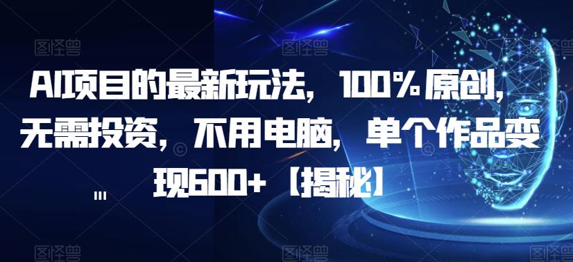 AI项目的最新玩法，100%原创，无需投资，不用电脑，单个作品变现600+【揭秘】-创奇社 - AI前沿·副业变现·资源教程！