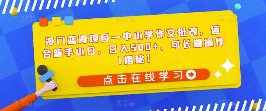 冷门蓝海项目—中小学作文批改，适合新手小白，日入500+，可长期操作【揭秘】-创奇社 - AI前沿·副业变现·资源教程！