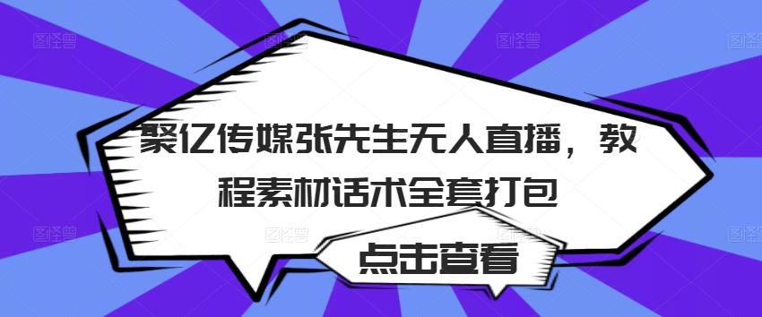 聚亿传媒张先生无人直播，教程素材话术全套打包-创奇社 - AI前沿·副业变现·资源教程！