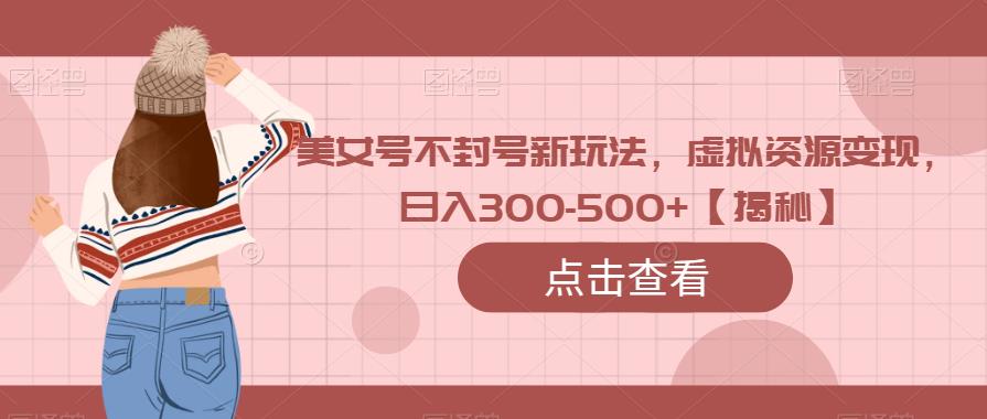 美女号不封号新玩法，虚拟资源变现，日入300-500+【揭秘】-创奇社 - AI前沿·副业变现·资源教程！