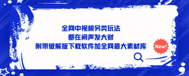 全网中视频另类玩法，都在闷声发大财，附带破解版下载软件加全网最大素材库-创奇社 - AI前沿·副业变现·资源教程！