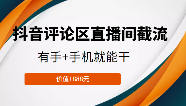 抖音评论区直播间截流，有手+手机就能干，门槛极低，模式可大量复制（价值1888元）-创奇社 - AI前沿·副业变现·资源教程！