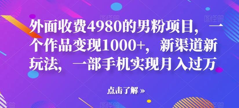 外面收费4980的男粉项目，一个作品变现1000+，新渠道新玩法，一部手机实现月入过万【揭秘】-创奇社 - AI前沿·副业变现·资源教程！
