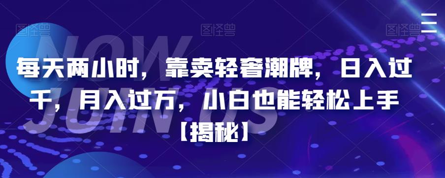 每天两小时，靠卖轻奢潮牌，日入过千，月入过万，小白也能轻松上手【揭秘】-创奇社 - AI前沿·副业变现·资源教程！