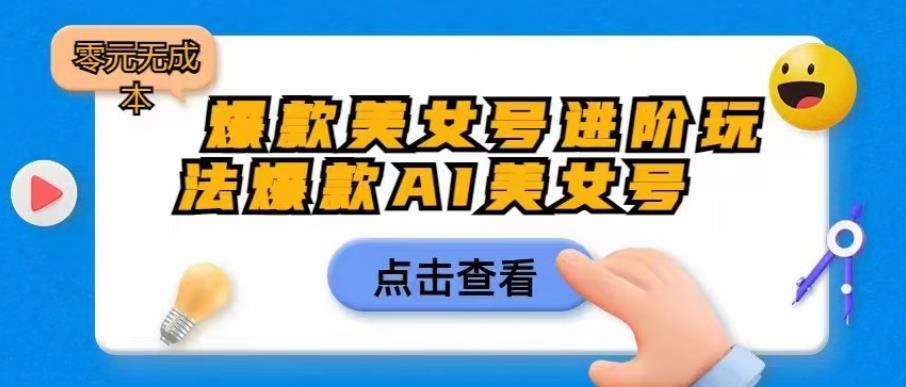 爆款美女号进阶玩法爆款AI美女号，日入1000零元无成本【揭秘】-创奇社 - AI前沿·副业变现·资源教程！