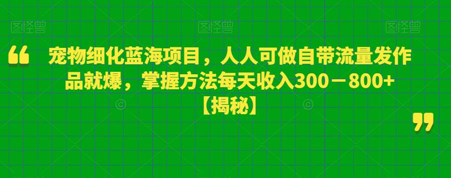 宠物细化蓝海项目，人人可做自带流量发作品就爆，掌握方法每天收入300－800+【揭秘】-创奇社 - AI前沿·副业变现·资源教程！