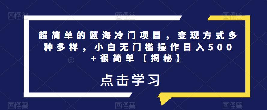 超简单的蓝海冷门项目，变现方式多种多样，小白无门槛操作日入500+很简单【揭秘】-创奇社 - AI前沿·副业变现·资源教程！