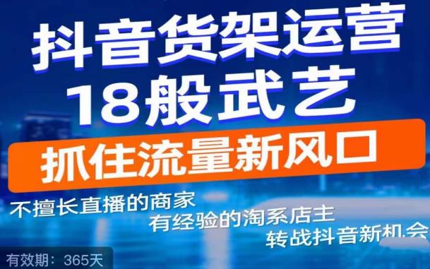 抖音电商新机会，抖音货架运营18般武艺，抓住流量新风口-创奇社 - AI前沿·副业变现·资源教程！