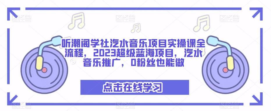 听潮阁学社汽水音乐项目实操课全流程，2023超级蓝海项目，汽水音乐推广，0粉丝也能做-创奇社 - AI前沿·副业变现·资源教程！