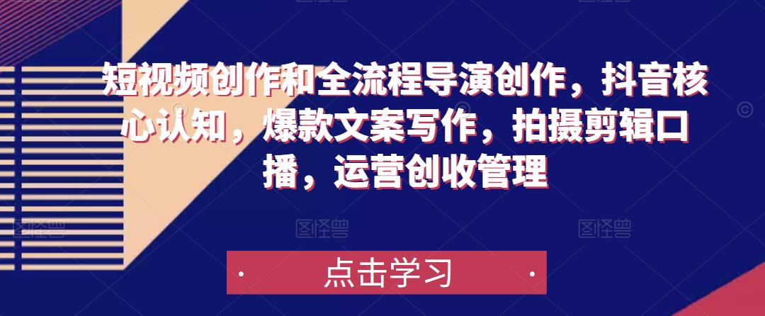 短視頻創作和全流程導演創作，抖音核心認知，爆款文案寫作，拍攝剪輯口播，運營創收管理