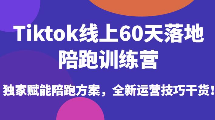 Tiktok线上60天落地陪跑训练营，独家赋能陪跑方案，全新运营技巧干货-创奇社 - AI前沿·副业变现·资源教程！