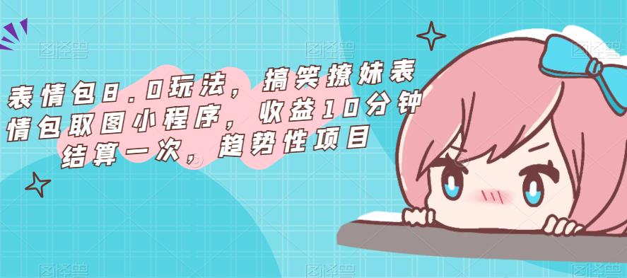 表情包8.0玩法，搞笑撩妹表情包取图小程序，收益10分钟结算一次，趋势性项目-1