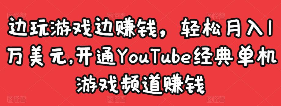 边玩游戏边赚钱，轻松月入1万美元，开通YouTube经典单机游戏频道赚钱-创奇社 - AI前沿·副业变现·资源教程！