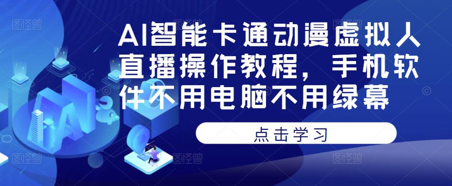 AI智能卡通动漫虚拟人直播操作教程，手机软件不用电脑不用绿幕-创奇社 - AI前沿·副业变现·资源教程！
