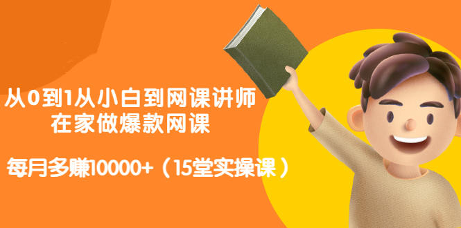 从0到1从小白到网课讲师：在家做爆款网课，每月多赚10000+（15堂实操课）-创奇社 - AI前沿·副业变现·资源教程！