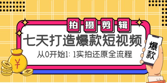 七天打造爆款短视频：拍摄+剪辑实操，从0开始1:1实拍还原实操全流程-创奇社 - AI前沿·副业变现·资源教程！