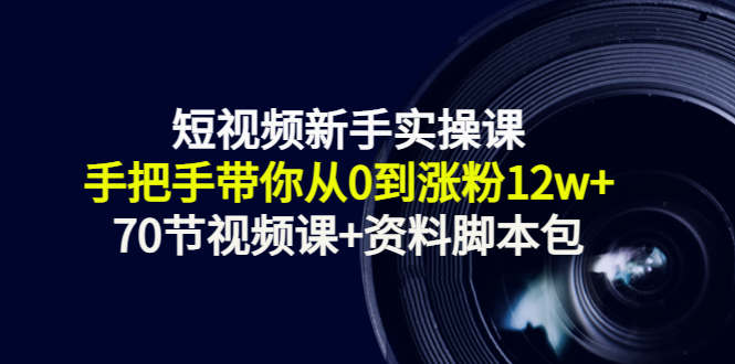 短视频新手实操课：手把手带你从0到涨粉12w+（70节视频课+资料脚本包）-创奇社 - AI前沿·副业变现·资源教程！
