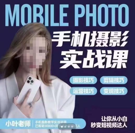 小叶老师手机摄影实战课，一部手机创造摄影剪切美学，让你从小白秒变短视频达人（思维+实操）-创奇社 - AI前沿·副业变现·资源教程！