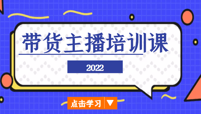 2022带货主播培训课，小白学完也能尽早进入直播行业-创奇社 - AI前沿·副业变现·资源教程！