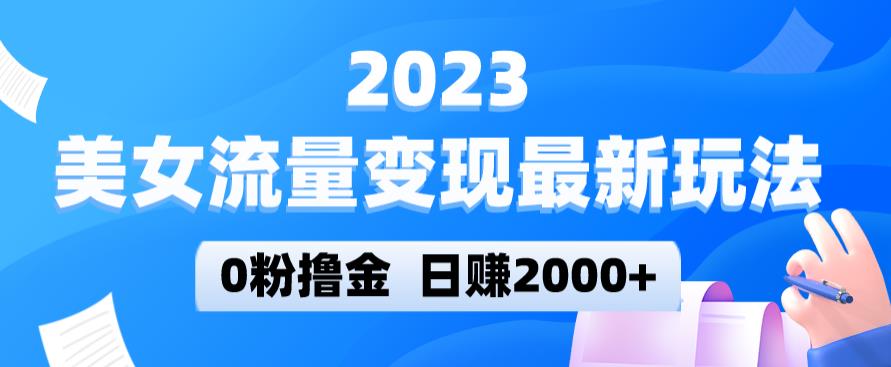 2023美女流量变现最新玩法，0粉撸金，日赚2000+，实测日引流300+-1