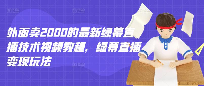 外面卖2000的最新绿幕直播技术视频教程，绿幕直播变现玩法-创奇社 - AI前沿·副业变现·资源教程！