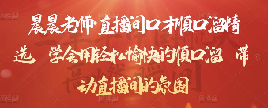 晨晨老师·直播间口才顺口溜精选，学会用轻松愉快的顺口溜，带动直播间的氛围-创奇社 - AI前沿·副业变现·资源教程！