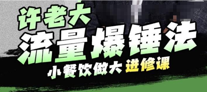 许老大流量爆锤法，小餐饮做大进修课，一年1000家店亲身案例大公开-创奇社 - AI前沿·副业变现·资源教程！