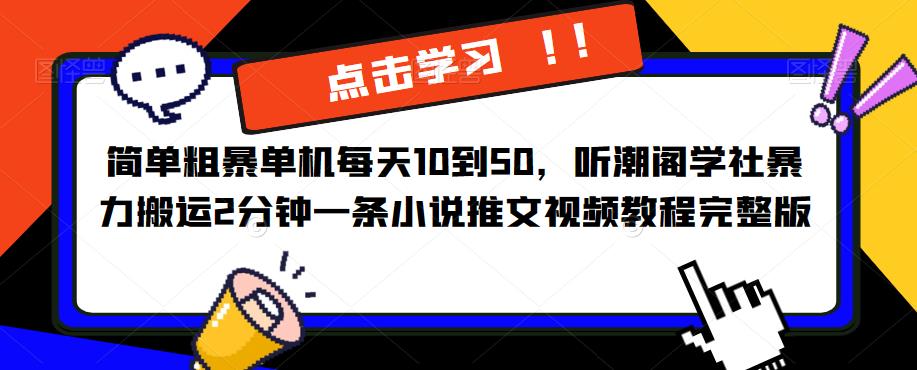简单粗暴单机每天10到50，听潮阁学社暴力搬运2分钟一条小说推文视频教程完整版【揭秘】-创奇社 - AI前沿·副业变现·资源教程！