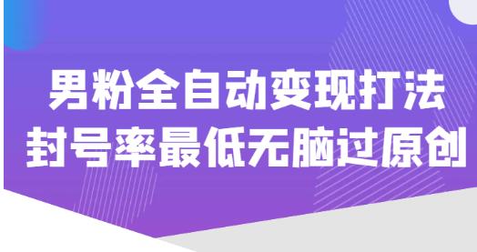 价值1980的男粉全自动变现打法，封号率最低无脑过原创-创奇社 - AI前沿·副业变现·资源教程！