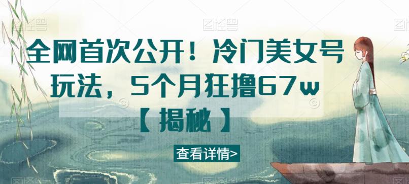全网首次公开！冷门美女号玩法，5个月狂撸67w【揭秘】-创奇社 - AI前沿·副业变现·资源教程！