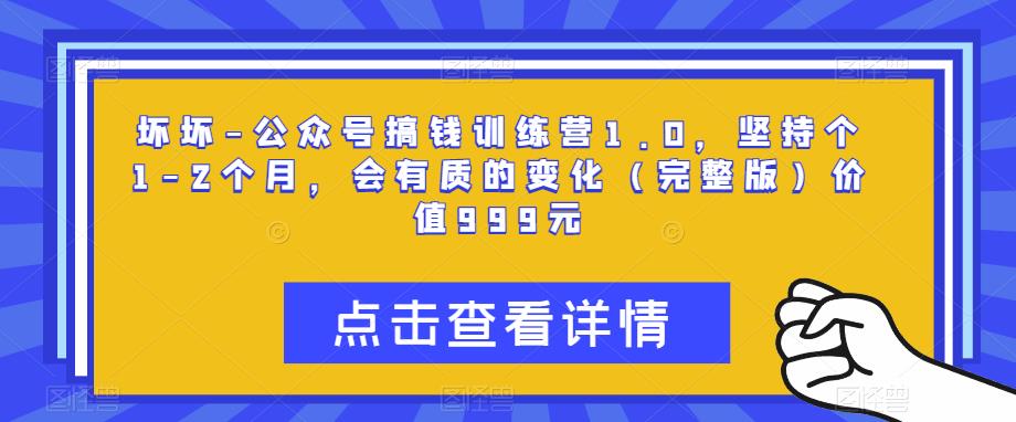 坏坏-公众号搞钱训练营1.0，坚持个1-2个月，会有质的变化（完整版）价值999元-创奇社 - AI前沿·副业变现·资源教程！