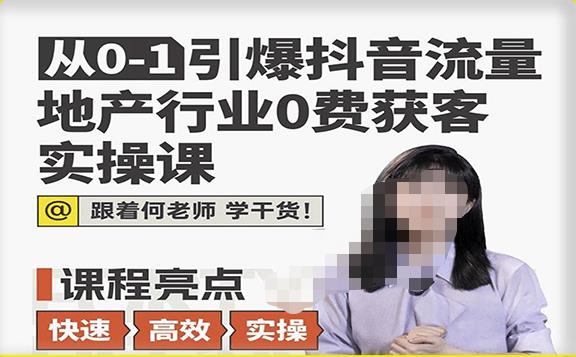 從0-1引爆抖音流量地産行業0費獲客實操課，跟着地産人何老師，快速高效實操學幹貨