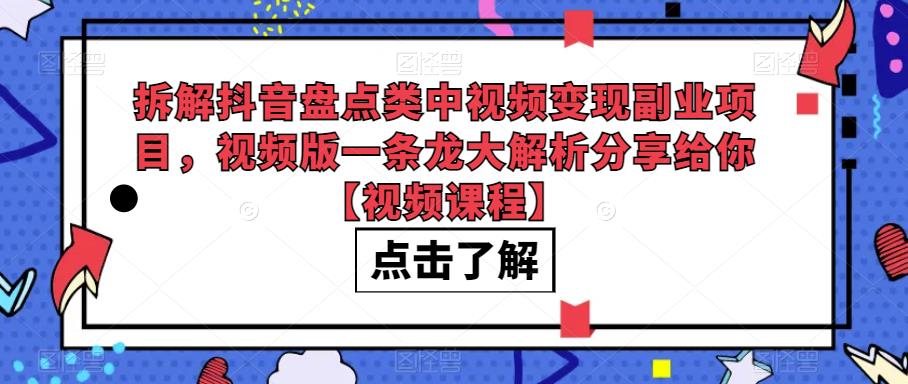 拆解抖音盘点类中视频变现副业项目，视频版一条龙大解析分享给你【视频课程】-创奇社 - AI前沿·副业变现·资源教程！