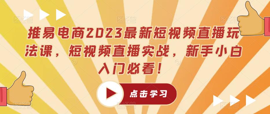 推易电商2023最新短视频直播玩法课，短视频直播实战，新手小白入门必看！-创奇社 - AI前沿·副业变现·资源教程！