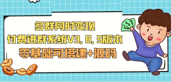 市面卖1288的最新多群同时变现付费进群系统V3.8.5版本(零基础可搭建+源码)-创奇社 - AI前沿·副业变现·资源教程！