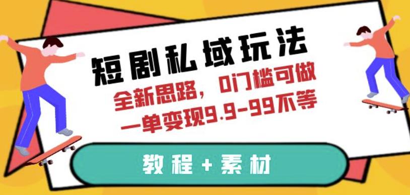 短剧私域玩法，全新思路，0门槛可做，一单变现9.9-99不等（教程+素材）【揭秘】-创奇社 - AI前沿·副业变现·资源教程！
