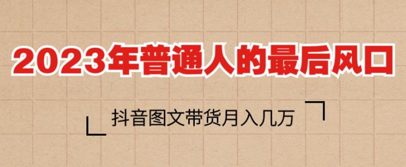 2023年普通人的最后风口，抖音图文带货月入几万，只需一部手机即可操作-1