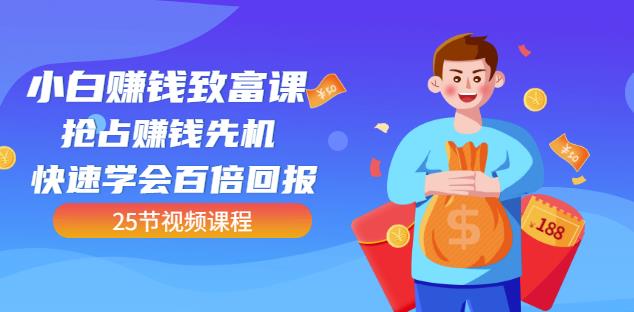 【全网最火】小白赚钱致富课：抢占赚钱先机快速学会百倍回报（25节视频）-创奇社 - AI前沿·副业变现·资源教程！